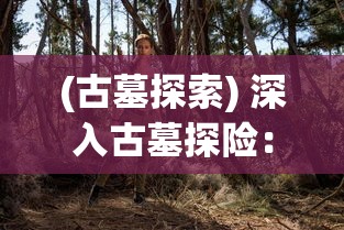 (古墓探索) 深入古墓探险：如何在险境中求生？掌握生存技巧，解开迷雾，寻找出路的策略与经验分享。